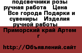 подсвечники розы ручная работа › Цена ­ 1 - Все города Подарки и сувениры » Изделия ручной работы   . Приморский край,Артем г.